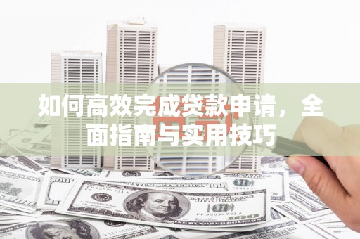 会宁如何高效完成贷款申请，全面指南与实用技巧