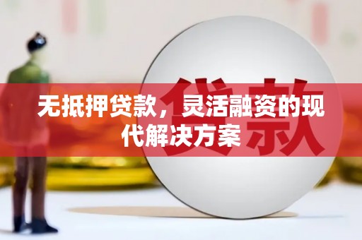 会宁无抵押贷款，灵活融资的现代解决方案
