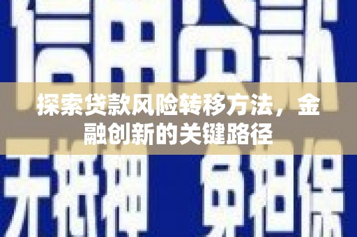 会宁探索贷款风险转移方法，金融创新的关键路径