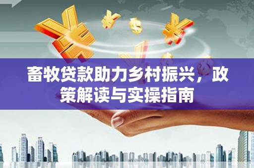 会宁畜牧贷款助力乡村振兴，政策解读与实操指南