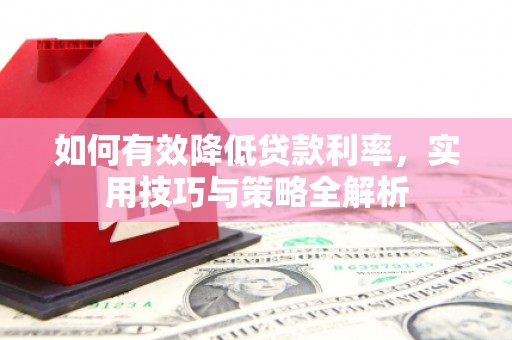 会宁如何有效降低贷款利率，实用技巧与策略全解析