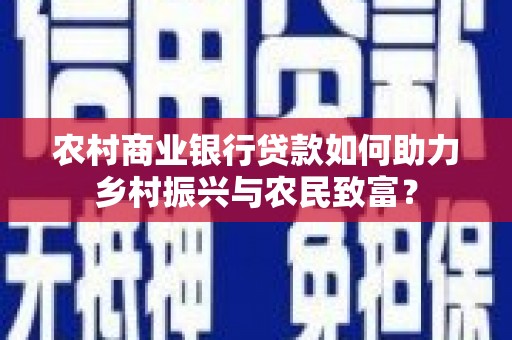 会宁农村商业银行贷款如何助力乡村振兴与农民致富？