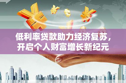 会宁低利率贷款助力经济复苏，开启个人财富增长新纪元