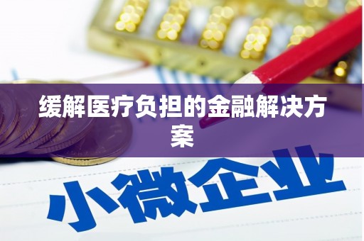 会宁缓解医疗负担的金融解决方案