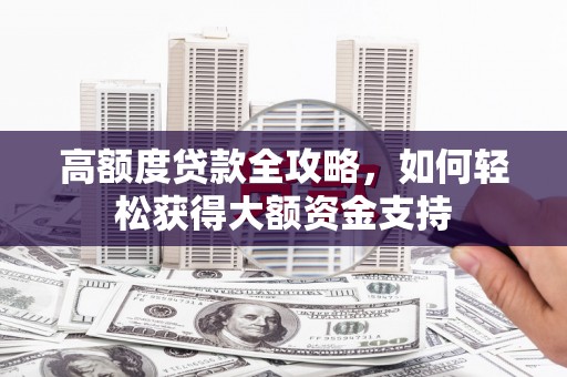 会宁高额度贷款全攻略，如何轻松获得大额资金支持