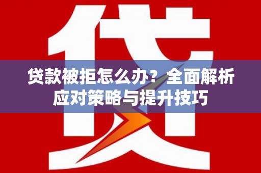 会宁贷款被拒怎么办？全面解析应对策略与提升技巧