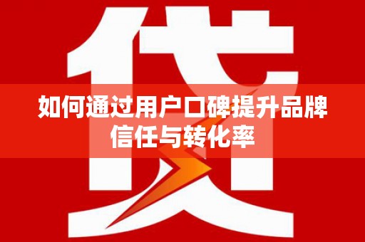 会宁如何通过用户口碑提升品牌信任与转化率