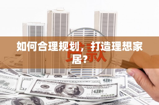 会宁如何合理规划，打造理想家居？