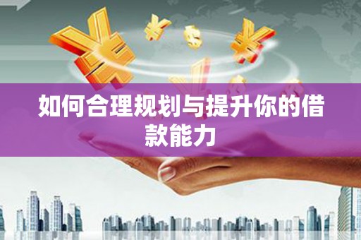 会宁如何合理规划与提升你的借款能力