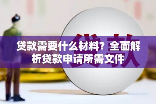 会宁贷款需要什么材料？全面解析贷款申请所需文件