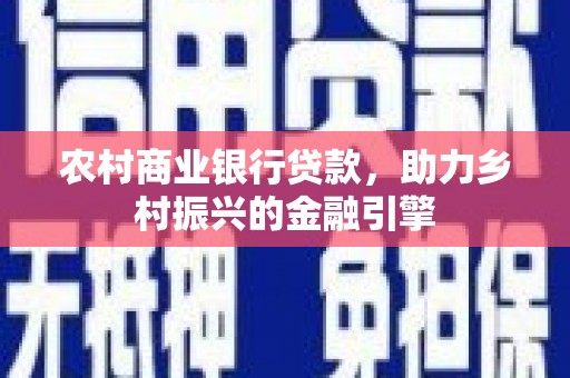会宁农村商业银行贷款，助力乡村振兴的金融引擎