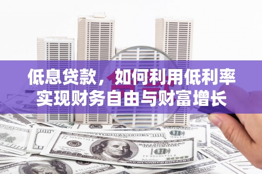 会宁低息贷款，如何利用低利率实现财务自由与财富增长