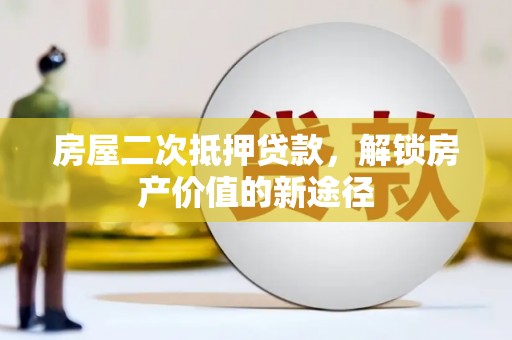 会宁房屋二次抵押贷款，解锁房产价值的新途径