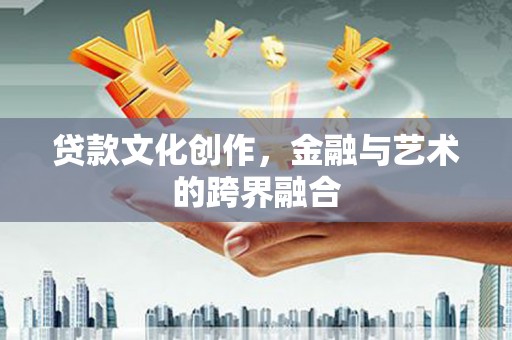 会宁贷款文化创作，金融与艺术的跨界融合