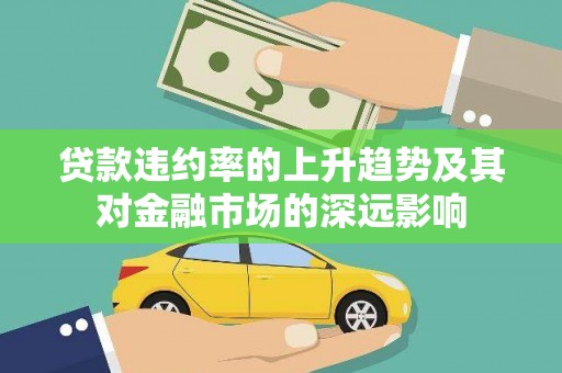 会宁贷款违约率的上升趋势及其对金融市场的深远影响